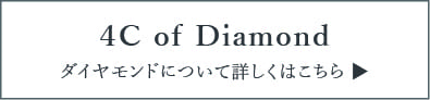 4C of diamond ダイヤモンドについて詳しくはこちら