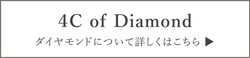 4C of diamond ダイヤモンドについて詳しくはこちら